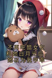 不再吃醋女友和她白月光后，她以为我学乖