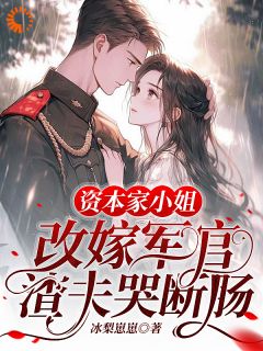 资本家小姐改嫁军官，渣夫哭断肠