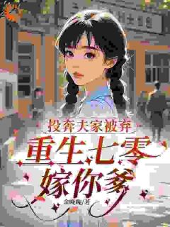 投奔夫家被弃，重生七零嫁你爹