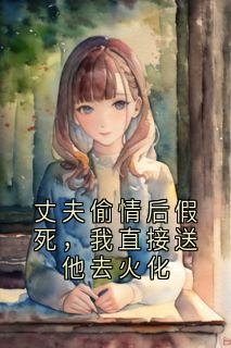 丈夫偷情后假死，我直接送他去火化