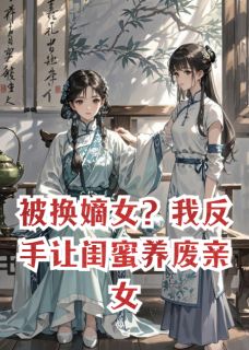 被换嫡女？我反手让闺蜜养废亲女