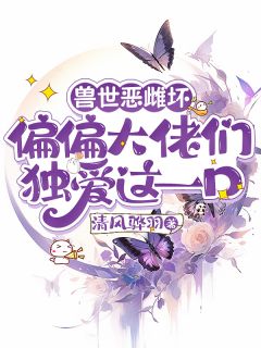 兽世恶雌坏偏偏大佬们独爱这一口