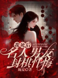 我死后，名人男友封棋忏悔