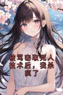 被骂窃取死人技术后，我杀疯了