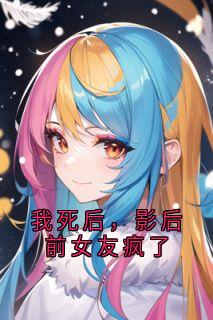 我死后，影后前女友疯了