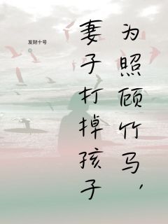 为照顾竹马，妻子打掉孩子