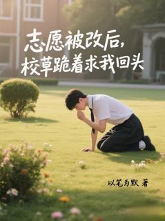 志愿被改后，校草跪着求我回头