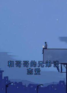 和哥哥的兄弟谈恋爱