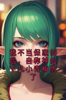 我不当保家仙后，自称神仙下凡小青梅慌了