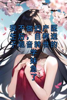 我不做妇产医生后，自称送子观音转世的学妹急了