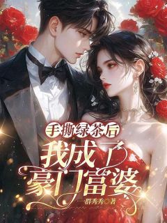 手撕绿茶后，我成了豪门富婆