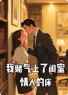 我赌气上了闺蜜情人的床