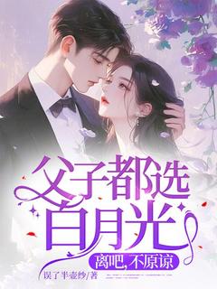 父子都选白月光，离吧，不原谅