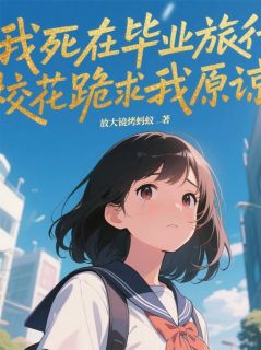 我死在毕业旅行，校花跪求我原谅