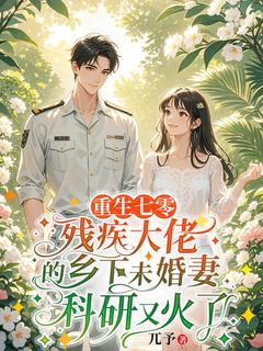 重生七零，残疾大佬的乡下未婚妻科研又火了