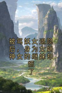 被骂妖女退隐后，身为女娲神女的继妹却慌了