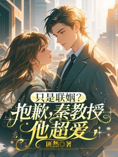 只是联姻？抱歉，秦教授他超爱