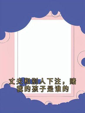 丈夫和别人下注，赌我的孩子是谁的