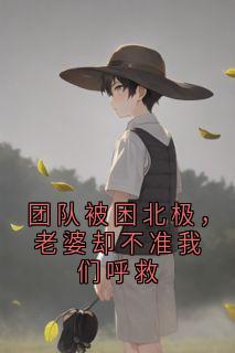 团队被困北极，老婆却不准我们呼救