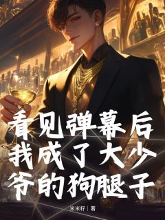 看见弹幕后我成了大少爷的狗腿子