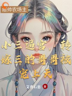 小三逼宫，转嫁三的哥哥被宠上天