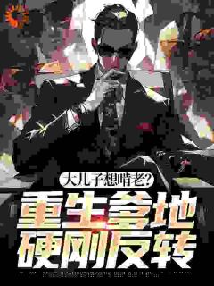 大儿子想啃老？重生爹地硬刚反转