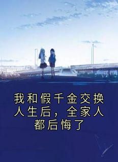 我和假千金交换人生后，全家人都后悔了