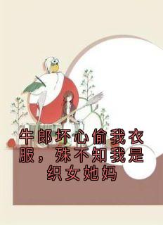 牛郎坏心偷我衣服，殊不知我是织女她妈