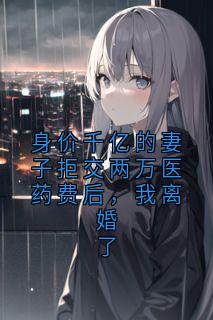 身价千亿的妻子拒交两万医药费后，我离婚了