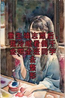 重生填志愿后，我冷眼看假千金带全班同学去整形
