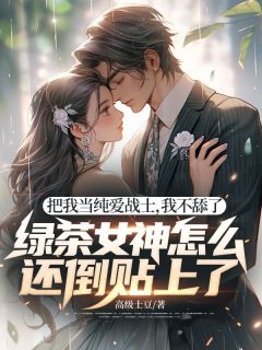 把我当纯爱战士，我不舔了，绿茶女神怎么还倒贴上了！