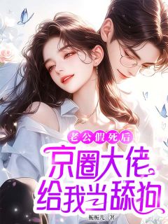 老公假死后，京圈大佬给我当舔狗