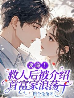 要命！救人后被介绍首富家浪荡子