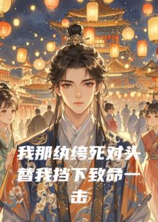 我那纨绔死对头替我挡下致命一击