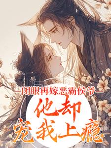 闭眼再嫁恶霸侯爷，他却宠我上瘾