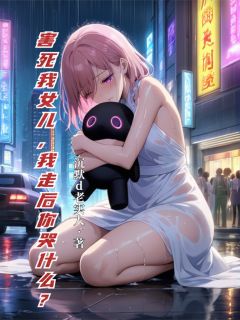 害死我女儿，我走后你哭什么？