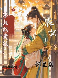 攀上权贵枝，农女扑世子怀里哭