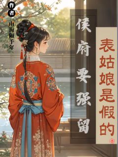 表姑娘是假的，侯府要强留