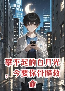 攀不起的白月光，今要你骨髓救命