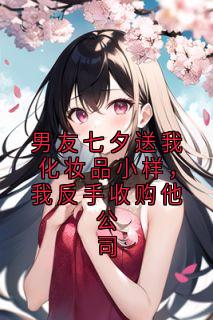 男友七夕送我化妆品小样，我反手收购他公司