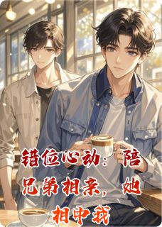 错位心动：陪兄弟相亲，她相中我