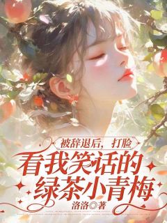 被辞退后，打脸看我笑话的绿茶小青梅