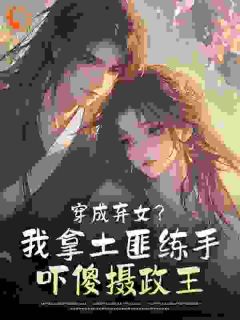 穿成弃女？我拿土匪练手吓傻摄政王