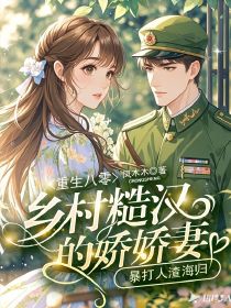 重生八零：乡村糙汉的娇娇妻，暴打人渣海归