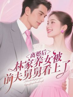 离婚后，林家养女被前夫舅舅看上了