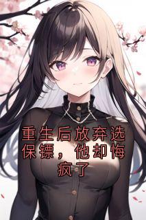 重生后放弃选保镖，他却悔疯了