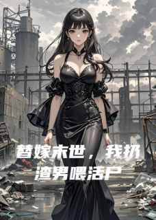 替嫁末世，我扔渣男喂活尸