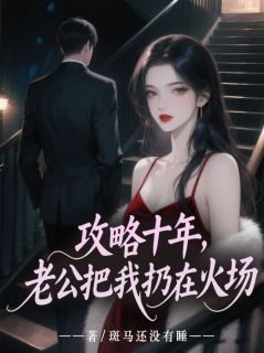 攻略十年，老公把我扔在火场