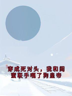 穿成死对头，我和闺蜜联手嘎了狗皇帝