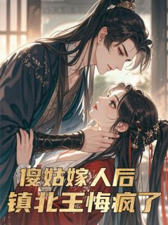 傻姑嫁人后，镇北王悔疯了